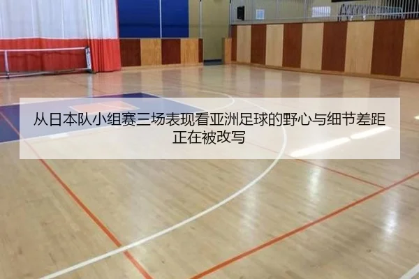 从日本队小组赛三场表现看亚洲足球的野心与细节差距正在被改写